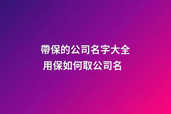 帶保的公司名字大全 用保如何取公司名-第1張-公司起名-玄機派